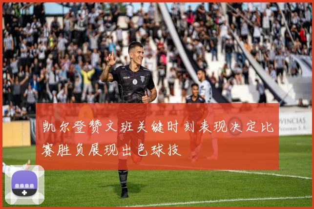 凯尔登赞文班关键时刻表现决定比赛胜负展现出色球技
