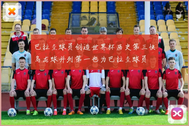 巴拉圭球员创造世界杯历史第三快乌龙球并列第一也为巴拉圭球员