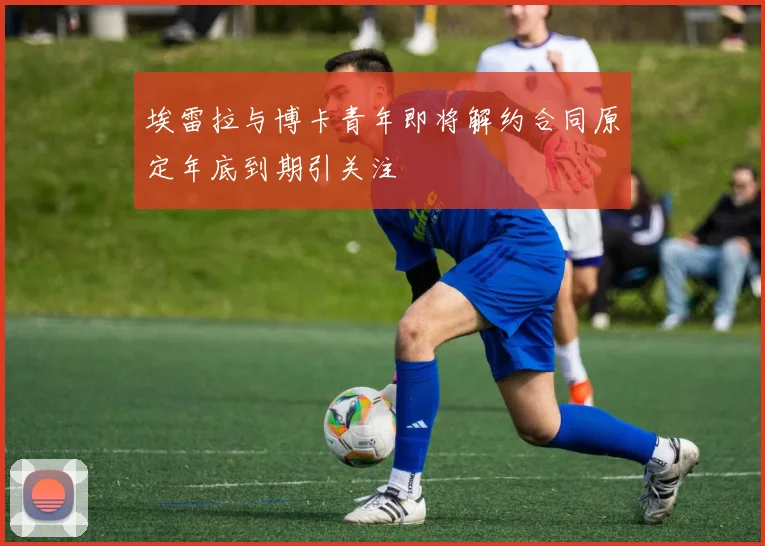 埃雷拉与博卡青年即将解约合同原定年底到期引关注