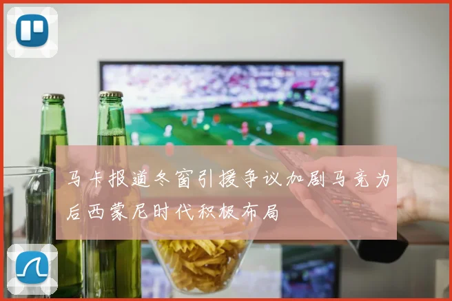 马卡报道冬窗引援争议加剧马竞为后西蒙尼时代积极布局