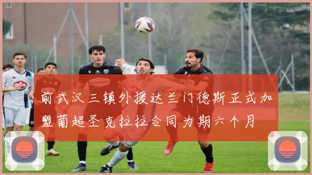 前武汉三镇外援达兰门德斯正式加盟葡超圣克拉拉合同为期六个月