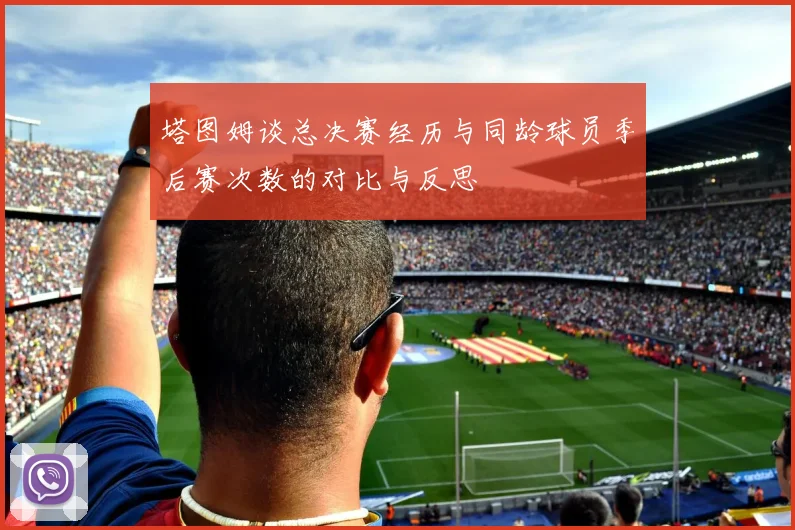 塔图姆谈总决赛经历与同龄球员季后赛次数的对比与反思
