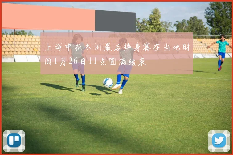 上海申花冬训最后热身赛在当地时间1月26日11点圆满结束